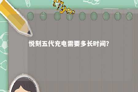 悦刻五代充电需要多长时间
？ 